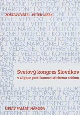 Svetový kongres Slovákov v zápase proti komunistickému režimu : zborník z medzinárodnej vedeckej konferencie : Bratislava, 17. júna 2015 /