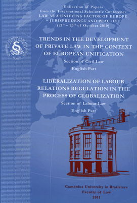 Trends in the development of private law in the context of european unification : section of civil law : english part ; Lliberalization of labour relations regulation in the process of globalization : section of labour law : English part : collection of papers from the international scholastic conference Law as a unifuing factor of Europa - jurisprudence and practice organised by the Comenius University in Bratislava, Faculty of Law on 21st-23rd of October 2010 /