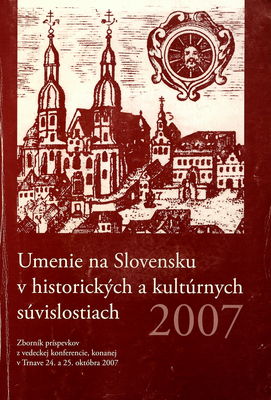 Umenie na Slovensku v historických a kultúrnych súvislostiach 2007 : zborník príspevkov z vedeckej konferencie, konanej v Trnave 24. a 25. októbra 2007 /