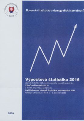 Výpočtová štatistika 2016 : zborník abstraktov z 25. medzinárodného vedeckého seminára Výpočtová štatistika 2016 a zborník príspevkov z konferencie Prehliadka prác mladých štatistikov a demografov 2016 konaných v Bratislave v dňoch 1.-2. decembra 2016 /
