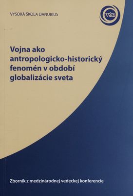 Vojna ako antropologicko-historický fenomén v období globalizácie sveta : zborník z medzinárodnej vedeckej konferencie 29.-30. september 2015 /