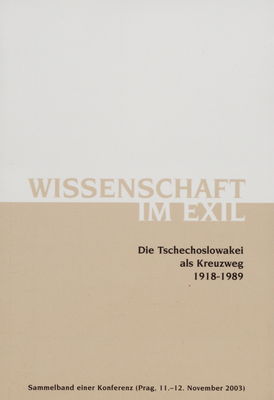 Wissenschaft im Exil : die Tschechoslowakei als Kreuzweg 1918-1989 : Sammelband einer Konferenz (Prag, 11.-12. November 2003) /