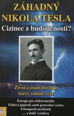 Záhadný Nikola Tesla : cizinec z budoucnosti? : život a osud člověka, který změnil svět /