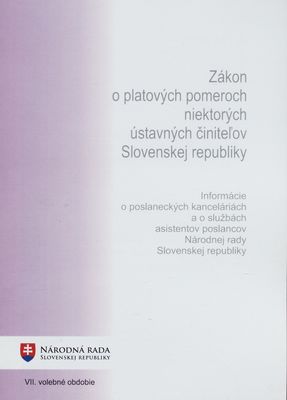 Zákon o platových pomeroch niektorých ústavných činiteľov Slovenskej republiky ; Informácie o poslaneckých kanceláriách a o službách asistentov poslancov Národnej rady Slovenskej republiky : VII. volebné obdobie.
