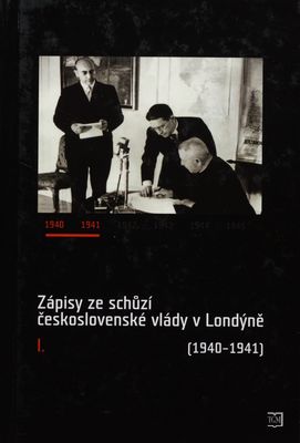 Zápisy ze schůzí československé vlády v Londýně. I., (1940-1941) /