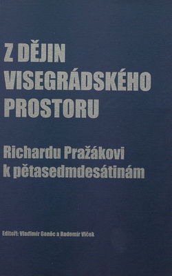 Z dějin visegrádského prostoru = Selected parts of history of Visegrád countries : Richardu Pražákovy k pětasedmdesátinám /