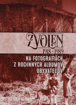 Zvolen : 1918-1989 na fotografiách z rodinných albumov obyvateľov /