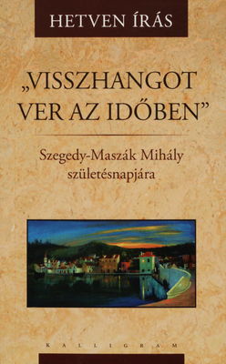 "Visszhangot ver az időben" : hetven írás Szegedy-Maszák Mihály születésnapjára /