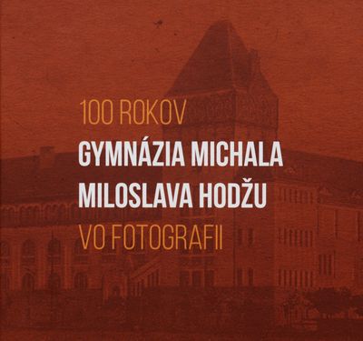 100 rokov Gymnázia Michala Miloslava Hodžu vo fotografii /