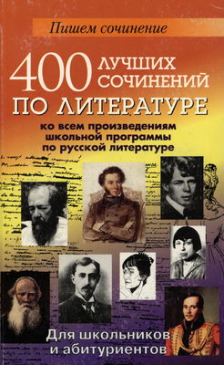 400 luščich sočinenij po literature ko vsem praizvedenijam škol´noj programmy po russkoj literature : dlja škol´nikov i abityrijentov /