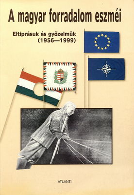 A magyar forradalom eszméi : eltiprásuk és győzelmük (1956-1999) /