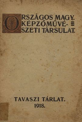 Az orsz. magyar képzőművészeti társulat által 1918-ban a szépművészeti múzeumban rendezett tavaszi tárlat képes tárgymutatója /