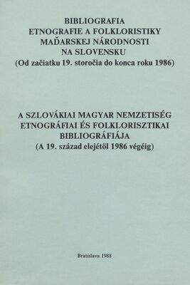 Bibliografia etnografie a folkloristiky maďarskej národnosti na Slovensku : od začiatku 19. storočia do konca roku 1986 /
