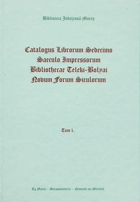 Catalogus Librorum Sedecimo saeculo Impressorum Bibliothecae Teleki-Bolyai Novum forum Siculorum. Tom I., [A-M] /