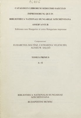 Catalogus librorum sedecimo saeculo impressorum, qui in Bibliotheca Nationali Hungariae Széchényiana asservantur : editiones non Hungaricae et extra Hungariam impressae. Tomus primus, A-E /