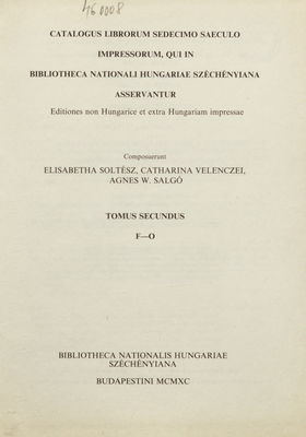 Catalogus librorum sedecimo saeculo impressorum, qui in Bibliotheca Nationali Hungariae Széchényiana asservantur : editiones non Hungaricae et extra Hungariam impressae. Tomus secunduc, F-O /