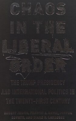 Chaos in the liberal order : the Trump presidency and international politics in the Twenty-First century /
