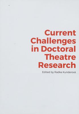Current challenges in doctoral theatre research : proceedings of the conference held at the Theatre Faculty of Janáček Academy of Music and Performing Arts in Brno, Czech Republic /