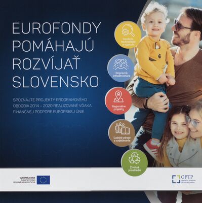 Eurofondy pomáhajú rozvíjať Slovensko : spoznajte europrojekty programového obdobia 2014-2020 realizované vďaka finančnej podpore Európskj únie /