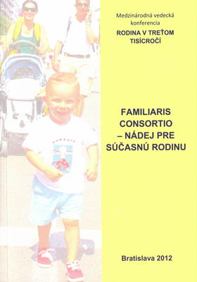 Familiaris consortio - Nádej pre súčasnú rodinu : zborník z medzinárodnej vedeckej konferencie Rodina v treťom tisícročí : [Košice, 11.-12.02.2011] /