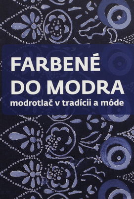 Farbené do modra : modrotlač v tradícii a móde : 26.9.2014-10.1.2015, Galéria ÚĽUV, Bratislava /