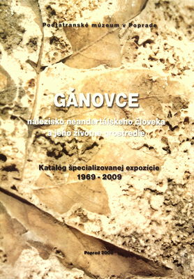 Gánovce - nálezisko neandertálskeho človeka a jeho životné prostredie : katalóg špecializovanej expozície 1969-2009 /