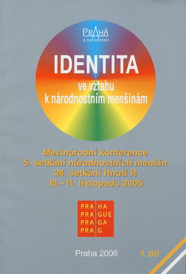 Identita ve vztahu k národnostním menšinám : mezinárodní konference : 5. setkání národnostních menšin : 24. setkání Hnutí R : 10.-11. listopadu 2005, Praha. 1. díl /