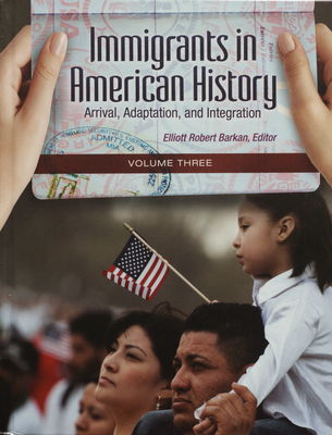 Immigrants in American history : arrival, adaptation, and integration. Volume 3 /