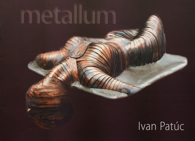 Ivan Patúc. Metallum : [výstava] : Záhorská galéria v Senici 11.3.-9.5.2010 /