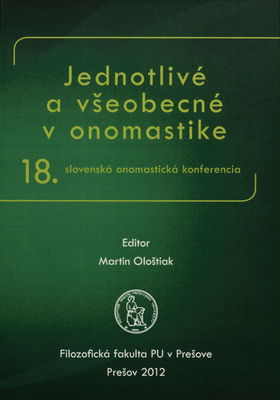 Jednotlivé a všeobecné v onomastike : 18. slovenská onomastická konferencia : Prešov 12.-14. septembra 2011 /