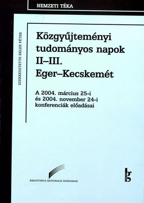 Közgyűjteményi tudományos napok II - III. : Eger-Kecskemét : a 2004. március 25-i és 2004. november 24-i konferenciák előadásai, Budapest, Országos Széchényi Könyvtár /