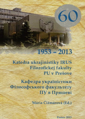 Katedra ukrajinistiky IRUS Filozofickej fakulty Prešovskej univerzity v Prešove : 60 : 1953-2013 /