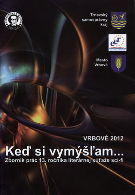 Keď si vymýšľam- : zborník prác 13. ročníka literárnej súťaže sci-fi : Vrbové 2012 /