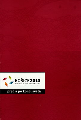 Košice 2013 Európske hlavné mesto kultúry : interface pred a po konci sveta /