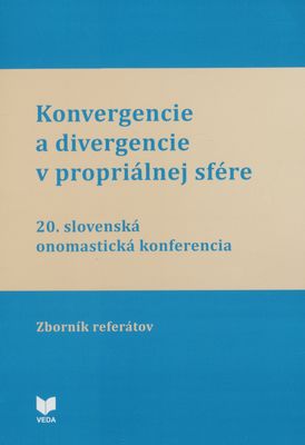 Konvergencie a divergencie v propriálnej sfére : 20. slovenská onomastická konferencia Banská Bystrica 26.-28. júna 2017 : zborník referátov /