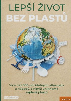 Lepší život bez plastů : více než 300 udržitelných alternativ a nápadů, s nimiž unikneme záplavě plastu /