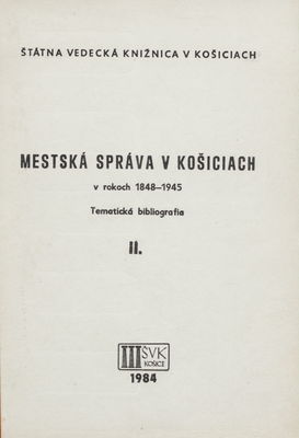 Mestská správa v Košiciach v rokoch 1848-1945 : tematická bibliografia. II. /