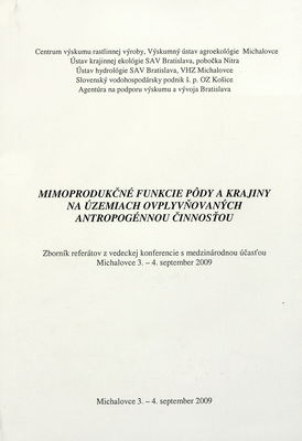 Mimoprodukčné funkcie pôdy a krajiny na územiach ovplyvňovaných antropogénnou činnosťou : zborník referátov z vedeckej konferencie s medzinárodnou účasťou, Michalovce, 3.-4. september 2009.
