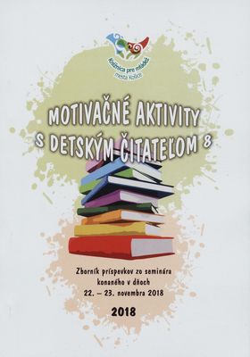 Motivačné aktivity s detským čitateľom 8 : zborník príspevkov zo seminára konaného v dňoch 22.-23. novembra 2018 /