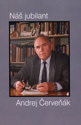 Náš jubilant Andrej Červeňák : k nedožitým 80-tym narodeninám (22.5.1932-11.2.2012) /