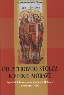 Od Petrovho stolca k Veľkej Morave : pápežské dokumenty o sv. Cyrilovi a Metodovi z rokov 868-2012 /