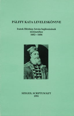 Pálffy Kata leveleskönyve : iratok Illésházy István bujdosásának történetéhez 1602-1606 /