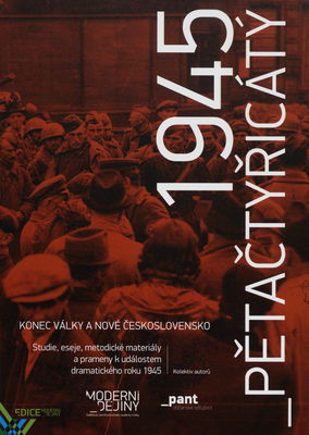 Pětačtyřicátý : 1945 : konec války a nové Československo : studie, eseje, metodické materiály a prameny k událostem dramatického roku 1945 /