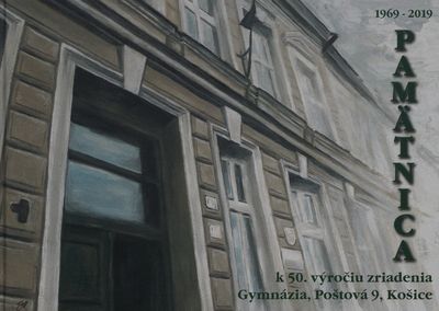 Pamätnica k 50. výročiu zriadenia Gymnázia, Poštová 9, Košice : 1969-2019.