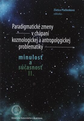 Paradigmatické zmeny v chápaní kozmologickej a antropologickej problematiky : minulosť a súčasnosť II.. /