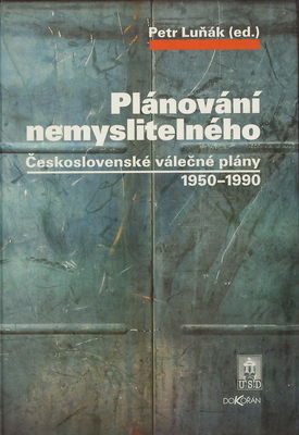 Plánování nemyslitelného : Československé válečné plány 1950-1990 /