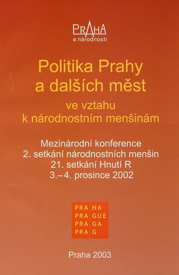 Politika Prahy a dalších měst ve vztahu k národnostním menšinám : mezinárodní konference : 2. setkání národnostních menšin, 21. sekání Hnutí R, 3.-4. prosince 2002 /
