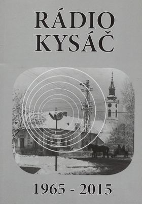 Rádio Kysáč 1965-2015 : zborník prác z konferencie 50 rokov od založenia Rádia Kysáč - prvej lokálnej rozhlasovej stanice vo Vojvodine, ktorá sa uskutočnila v piatok 8. mája 2015 vo Veľkej sieni KIS Kysáč /