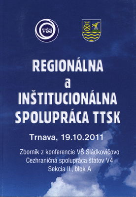 Regionálna a inštitucionálna spolupráca TTSK : Trnava, 19.10.2011 : zborník z konferencie VŠ Sladkovičovo Cezhraničná spolupráca štátov V4 Sekcia II., blok A /