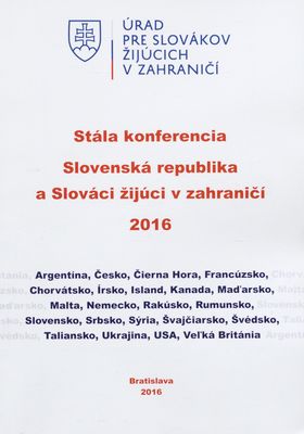 Slovenská republika a Slováci žijúci v zahraničí 2016 : stála konferencia : Bratislava 28.-29. októbra 2016 : [Argentína, Česko, Čierna Hora, Francúzsko, Chorvátsko, Írsko, Island, Kanada, Maďarsko, Malta, Nemecko, Rakúsko, Rumunsko, Slovensko, Srbsko, Sýria, Švajčiarsko, Švédsko, Taliansko, Ukrajina, USA, Veľká Británia) /